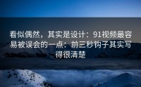 看似偶然，其实是设计：91视频最容易被误会的一点：前三秒钩子其实写得很清楚