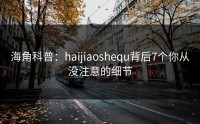 海角科普：haijiaoshequ背后7个你从没注意的细节