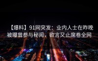 【爆料】91网突发：业内人士在昨晚被曝曾参与秘闻，欲言又止席卷全网
