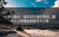 51爆料盘点：猛料10个细节真相，圈内人上榜理由彻底令人心跳